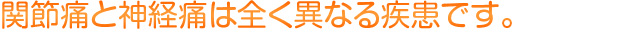 関節痛と神経痛は全く異なる疾患です。