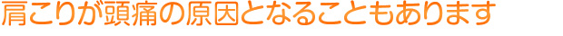 肩こりが頭痛の原因となることもあります